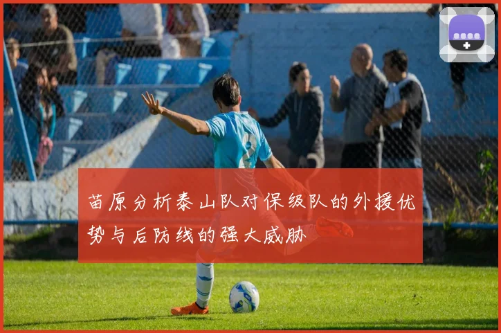 苗原分析泰山队对保级队的外援优势与后防线的强大威胁