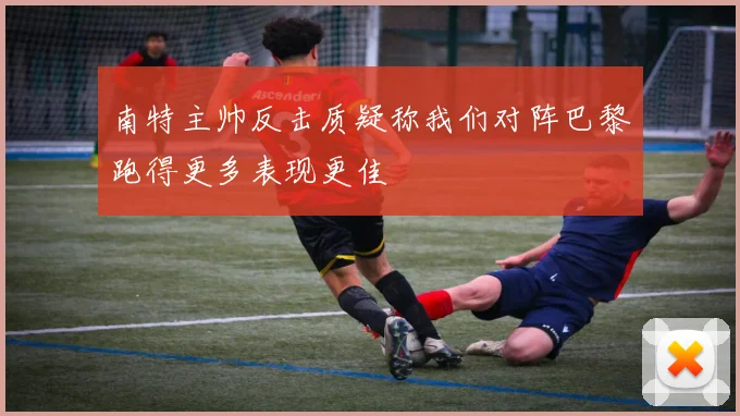 南特主帅反击质疑称我们对阵巴黎跑得更多表现更佳