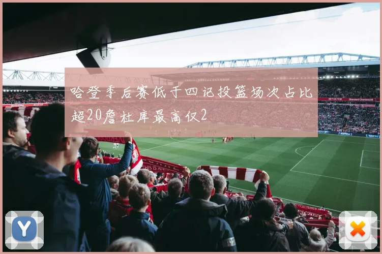 哈登季后赛低于四记投篮场次占比超20詹杜库最高仅2