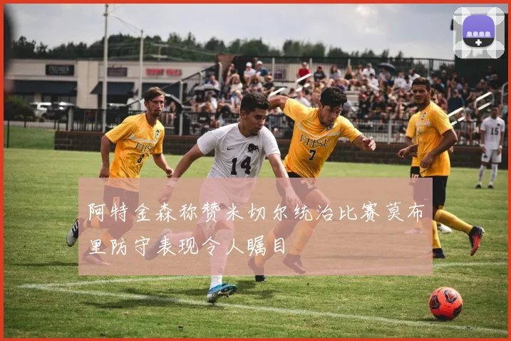 阿特金森称赞米切尔统治比赛莫布里防守表现令人瞩目