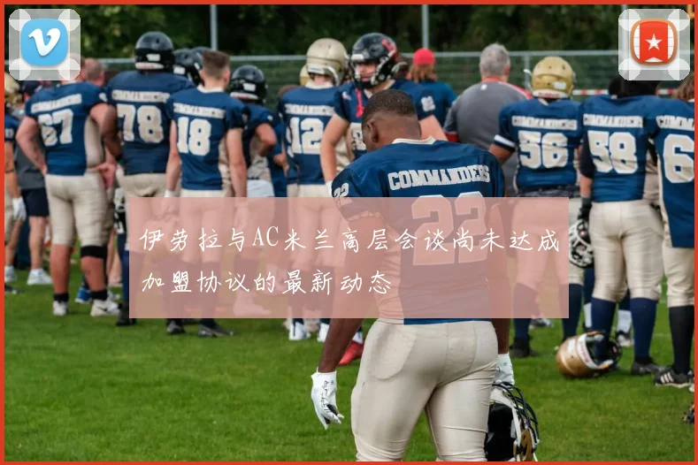 伊劳拉与AC米兰高层会谈尚未达成加盟协议的最新动态