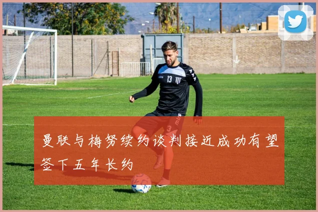 曼联与梅努续约谈判接近成功有望签下五年长约