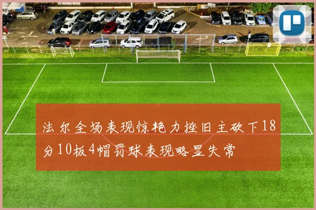 法尔全场表现惊艳力挫旧主砍下18分10板4帽罚球表现略显失常