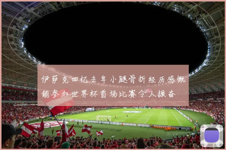 伊萨克回忆去年小腿骨折经历感慨能参加世界杯首场比赛令人振奋