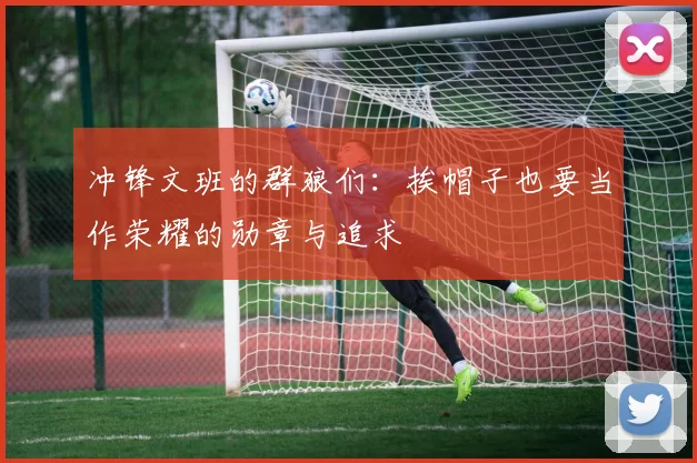 冲锋文班的群狼们：挨帽子也要当作荣耀的勋章与追求