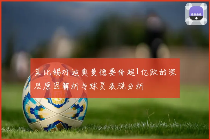 莱比锡对迪奥曼德要价超1亿欧的深层原因解析与球员表现分析